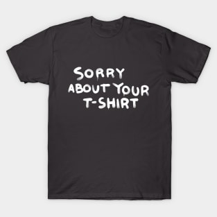 Sorry about your t-shirt T-Shirt